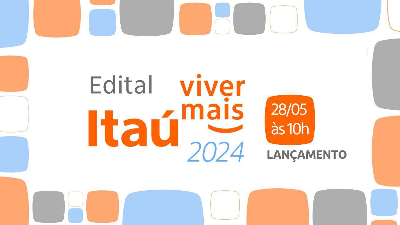 Vem aí o “Edital Itaú Viver Mais 2024”. Não perca Live tira-dúvidas do dia 28/5, às 10h